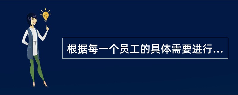 根据每一个员工的具体需要进行培训，是( )的基本任务。