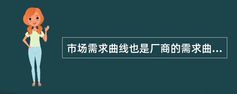 市场需求曲线也是厂商的需求曲线。( )