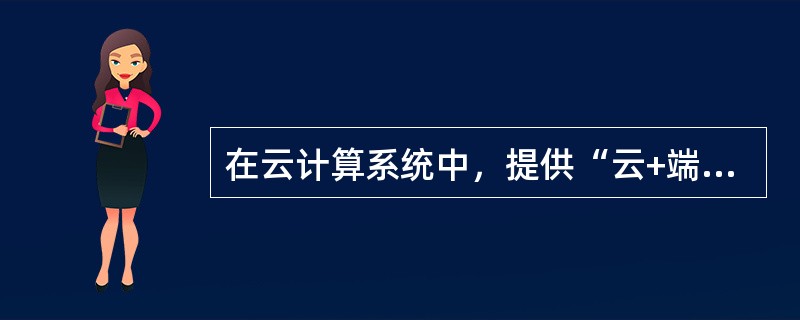 在云计算系统中，提供“云+端”服务模式是( )公司的云计算服务平台。