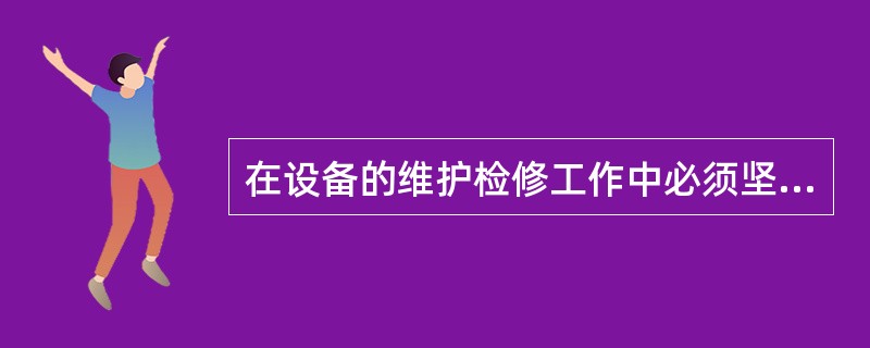 在设备的维护检修工作中必须坚持“安全第一”，积极地对设备进行维护，使其能长期安全、经济运行。( )