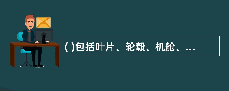 ( )包括叶片、轮毂、机舱、塔桶(塔架)和基础等部分。