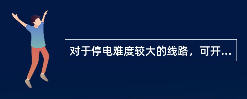 对于停电难度较大的线路，可开展( )对电缆终端进行清扫。