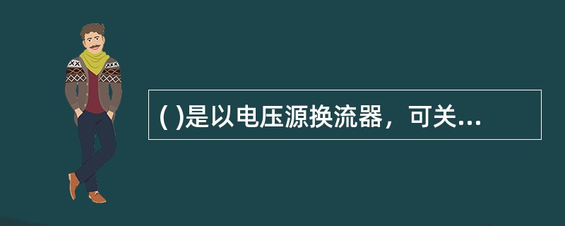 ( )是以电压源换流器，可关断器件和脉宽调制技术为基础的新一代输电技术。