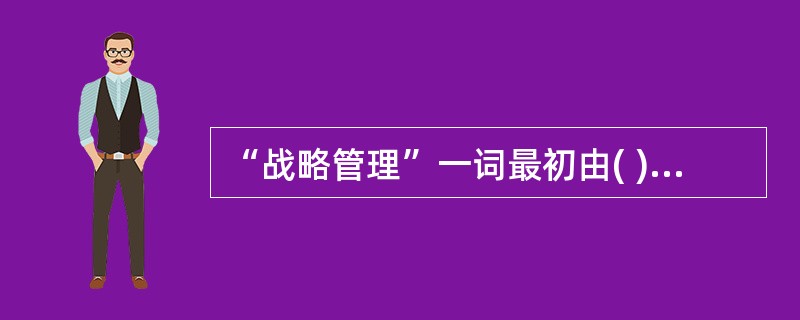 “战略管理”一词最初由( )在其1976年出版的《从战略规划到战略管理》一书中提出。