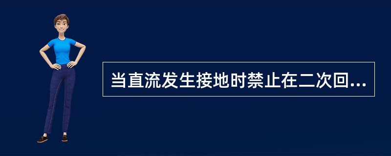 当直流发生接地时禁止在二次回路上工作。( )