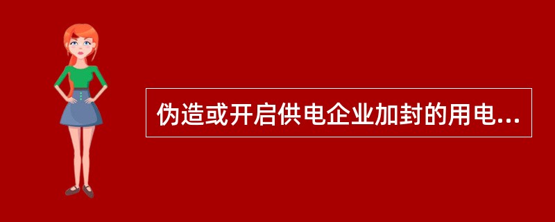 伪造或开启供电企业加封的用电计量装置封印用电，属于违约用电。( )