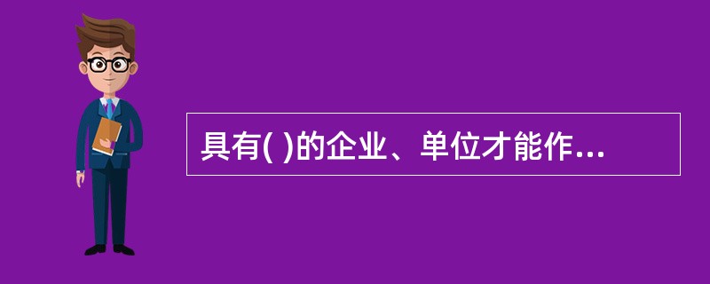 具有( )的企业、单位才能作为工程(业务)的发包方对外发包，核心业务不得对外委托。