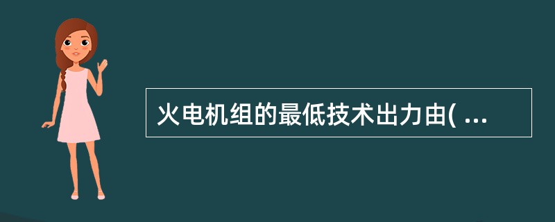 火电机组的最低技术出力由( )决定。