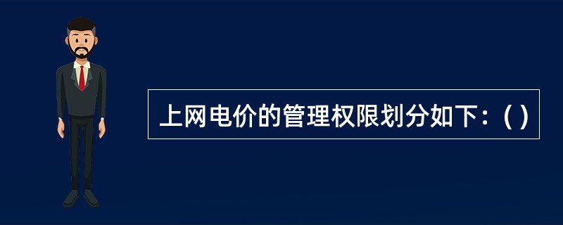 上网电价的管理权限划分如下：( )