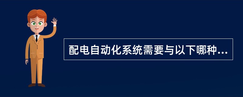 配电自动化系统需要与以下哪种应用系统进行信息交互？( )