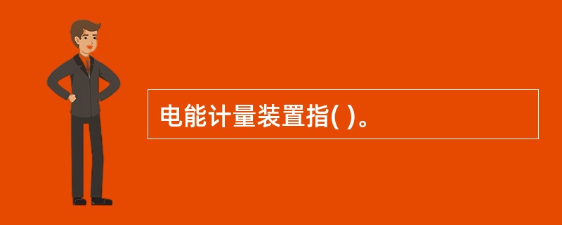 电能计量装置指( )。