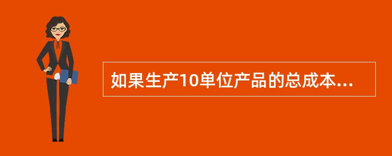 如果生产10单位产品的总成本是100美元，第11单位的边际成本是21美元，那么( )。