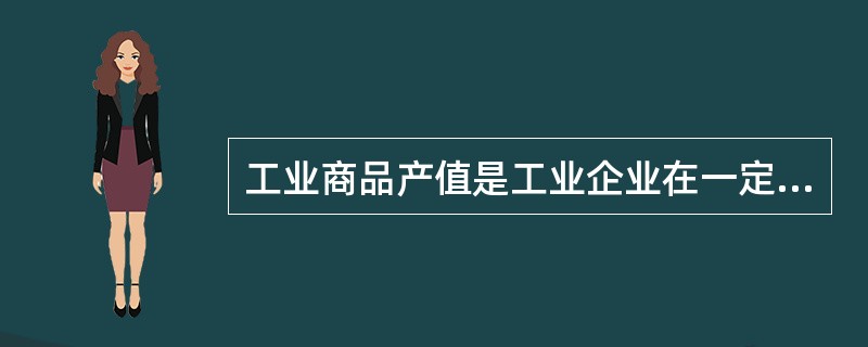 工业商品产值是工业企业在一定时期内生产的预定发售到企业外的工业产品的总价值，是企业可以获得到的货币收入。( )