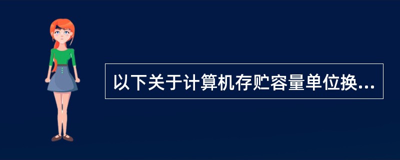 以下关于计算机存贮容量单位换算关系的公式中，正确的选项是( )