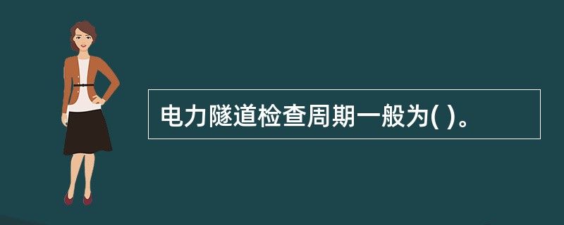 电力隧道检查周期一般为( )。