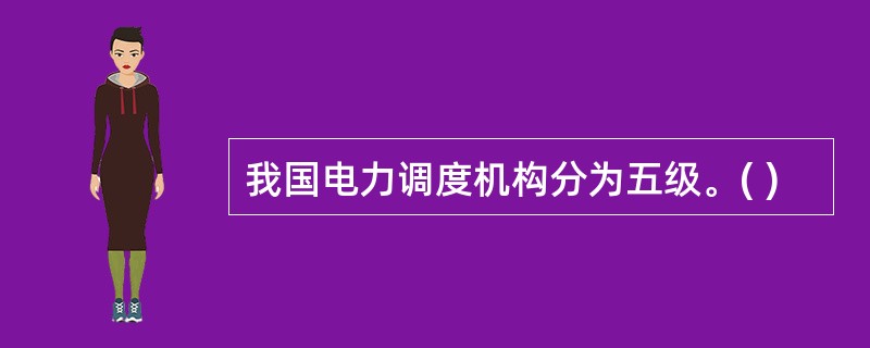 我国电力调度机构分为五级。( )