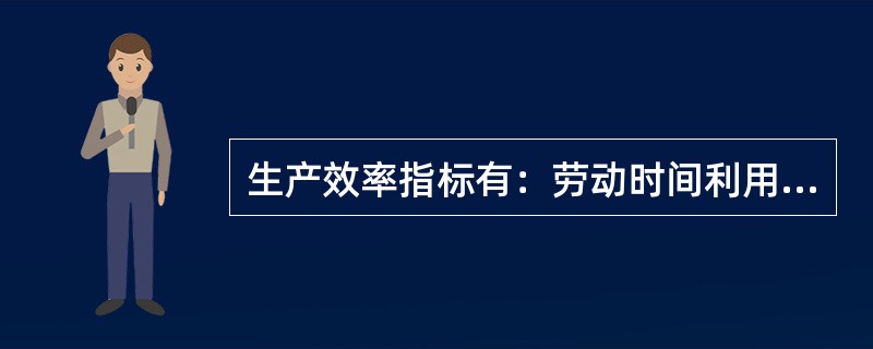 生产效率指标有：劳动时间利用率、劳动生产率、生产定额完成率、设备时间利用率、设备生产能力利用率等。( )