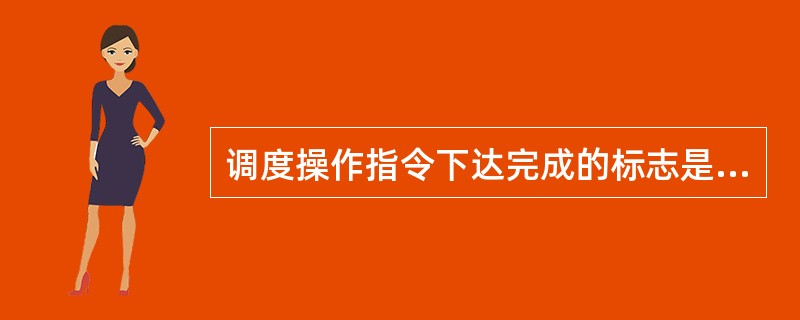 调度操作指令下达完成的标志是( )。