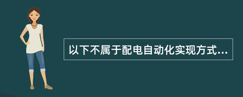 以下不属于配电自动化实现方式适用范围的是( )。