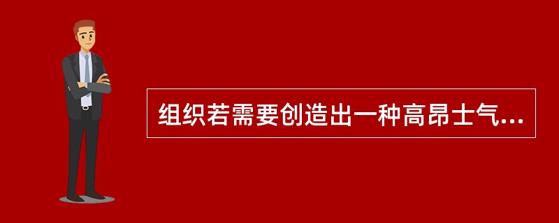 组织若需要创造出一种高昂士气来实现组织目标时，下述何种沟通方式是一种行之有效的措施？( )