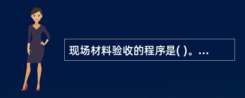 现场材料验收的程序是( )。①查看送料单，是否有误送；②核对实物品种、规格、数量和质量是否与凭证一致；③检查原始凭证是否齐全正确；④做好原始记录，逐项填写收料记录。