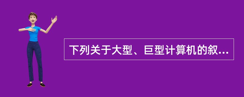 下列关于大型、巨型计算机的叙述中，错误的是( )。