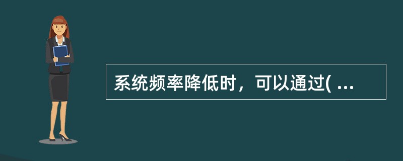 系统频率降低时，可以通过( )的办法使频率上升。