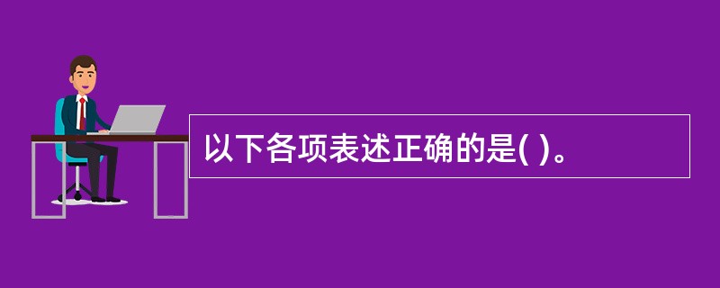 以下各项表述正确的是( )。