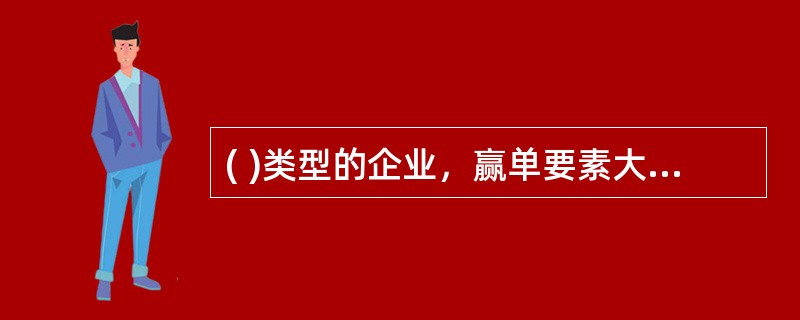 ( )类型的企业，赢单要素大多是交货时间或售后服务等其他要素，价格通常作为达标要素而非赢单要素。