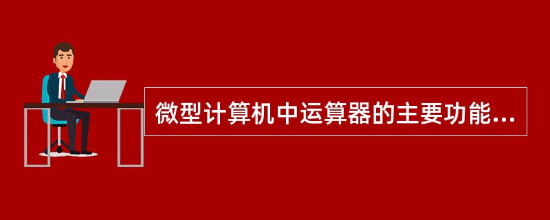 微型计算机中运算器的主要功能是进行( )。