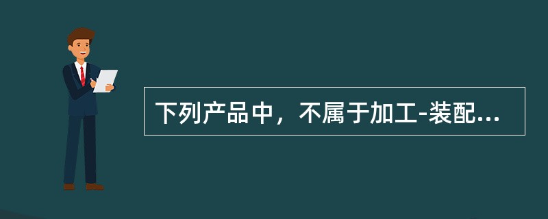 下列产品中，不属于加工-装配型生产的是( )。