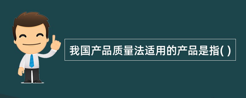 我国产品质量法适用的产品是指( )