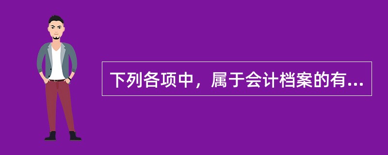 下列各项中，属于会计档案的有( )。
