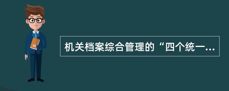 机关档案综合管理的“四个统一”包括统一领导，统一机构，统一制度，统一管理。( )