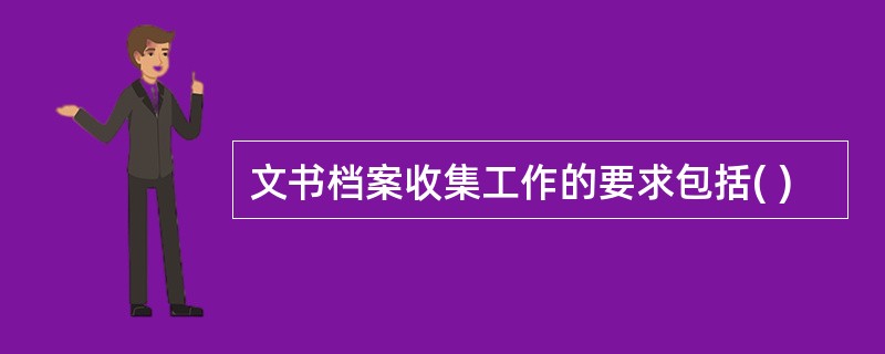 文书档案收集工作的要求包括( )