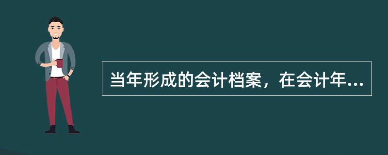 当年形成的会计档案，在会计年度终了后，可暂由本单位会计机构保管一年。( )