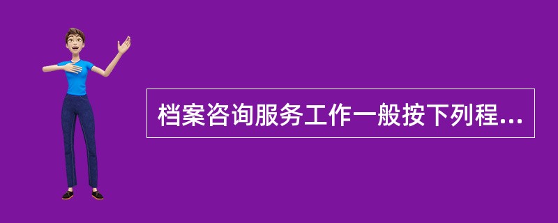 档案咨询服务工作一般按下列程序进行( )