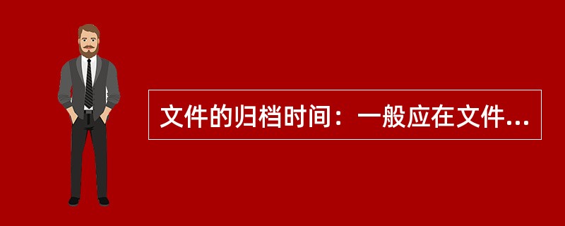 文件的归档时间：一般应在文件形成后向机关档案部门移交归档。( )