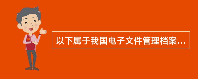 以下属于我国电子文件管理档案行业标准( )。
