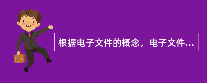 根据电子文件的概念，电子文件具有以下( )特征。