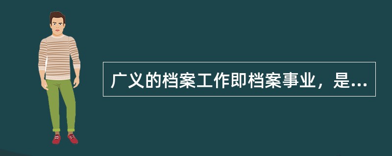 广义的档案工作即档案事业，是指管理档案的活动。( )