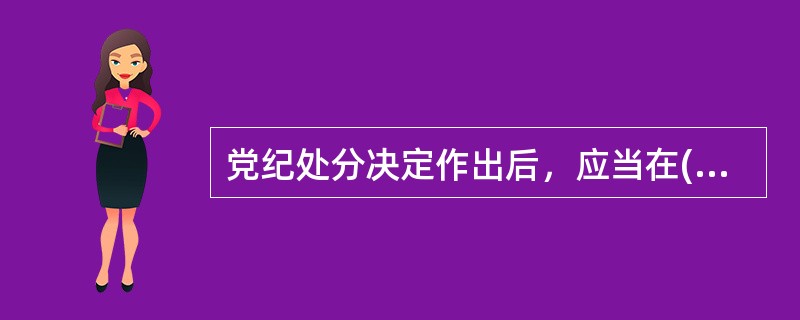 党纪处分决定作出后，应当在( )向受处分党员所在党的基层组织中的全体党员及其本人宣布，是领导班子成员的还应当向所在党组织领导班子宣布，并按照干部管理权限和组织关系将处分决定材料归入受处分者档案。