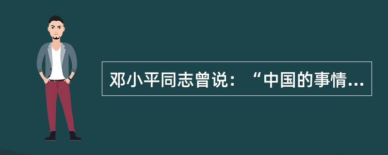 邓小平同志曾说：“中国的事情要按照中国的情况来办，要依靠中国人自己的力量来办，独立自主，自力更生，无论过去、现在和将来，都是我们的立足点。认清国情，是建设社会主义的指南针。”目前，我国最基本的国情是(