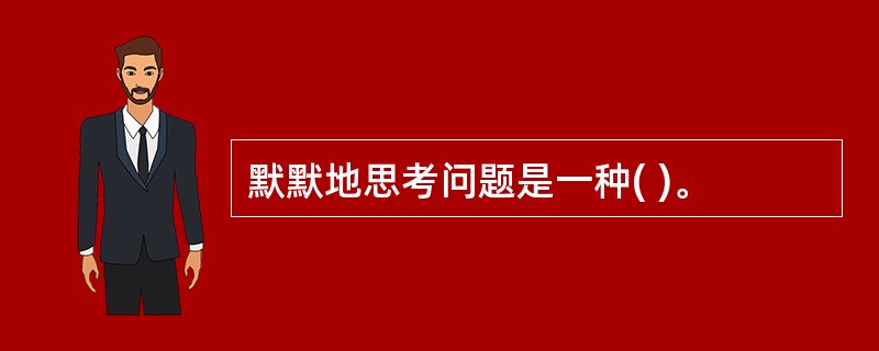 默默地思考问题是一种( )。