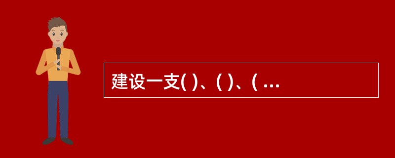 建设一支( )、( )、( )的人民军队，是实现“两个一百年”奋斗目标、实现中华民族伟大复兴的战略支撑。