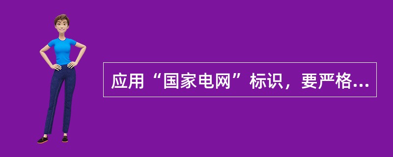 应用“国家电网”标识，要严格执行《国家电网有限公司标识应用手册》规定的“标识组合、字体、颜色、图案、尺寸、比例、工艺、材质”标准。( )