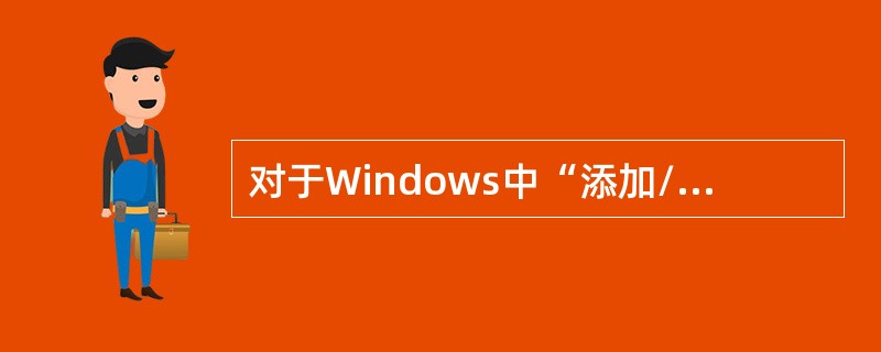 对于Windows中“添加/删除程序”的操作，下列选项中正确的是( )。