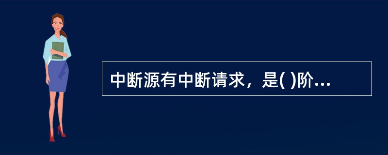 中断源有中断请求，是( )阶段的条件。