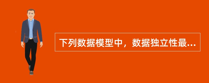 下列数据模型中，数据独立性最高的是( )。