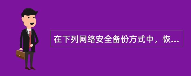 在下列网络安全备份方式中，恢复时间最短的是( )。